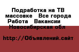 Подработка на ТВ-массовке - Все города Работа » Вакансии   . Новосибирская обл.